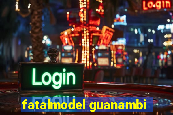 fatalmodel guanambi